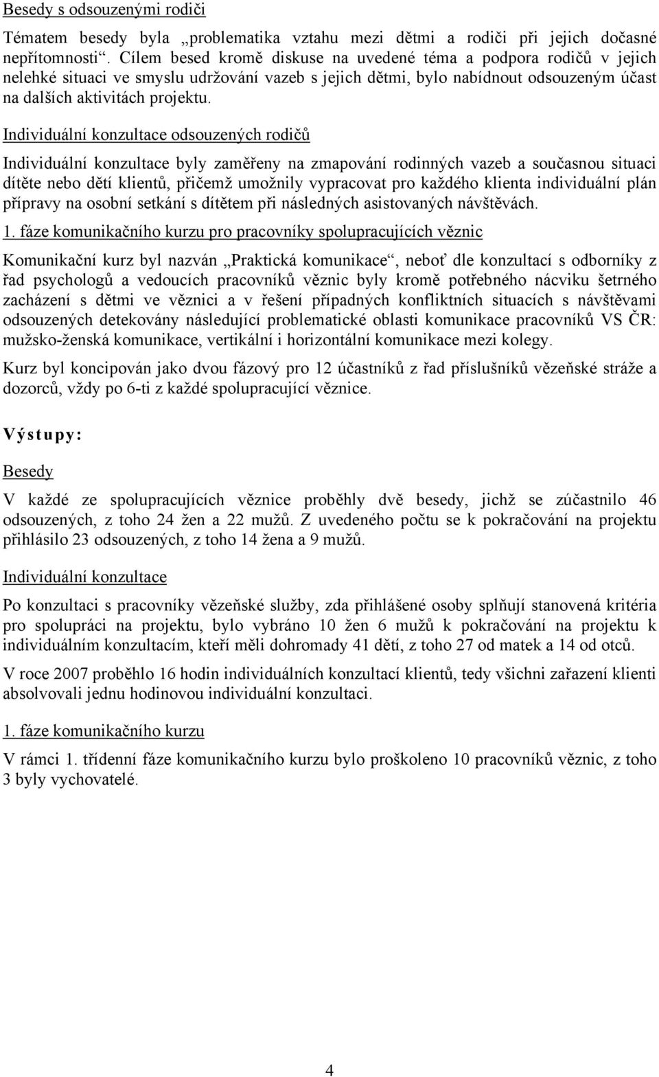 Individuální konzultace odsouzených rodičů Individuální konzultace byly zaměřeny na zmapování rodinných vazeb a současnou situaci dítěte nebo dětí klientů, přičemž umožnily vypracovat pro každého