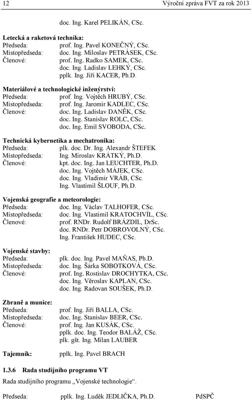 Členové: doc. Ing. Ladislav DANĚK, CSc. doc. Ing. Stanislav ROLC, CSc. doc. Ing. Emil SVOBODA, CSc. Technická kybernetika a mechatronika: Předseda: plk. doc. Dr. Ing. Alexandr ŠTEFEK Místopředseda: Ing.