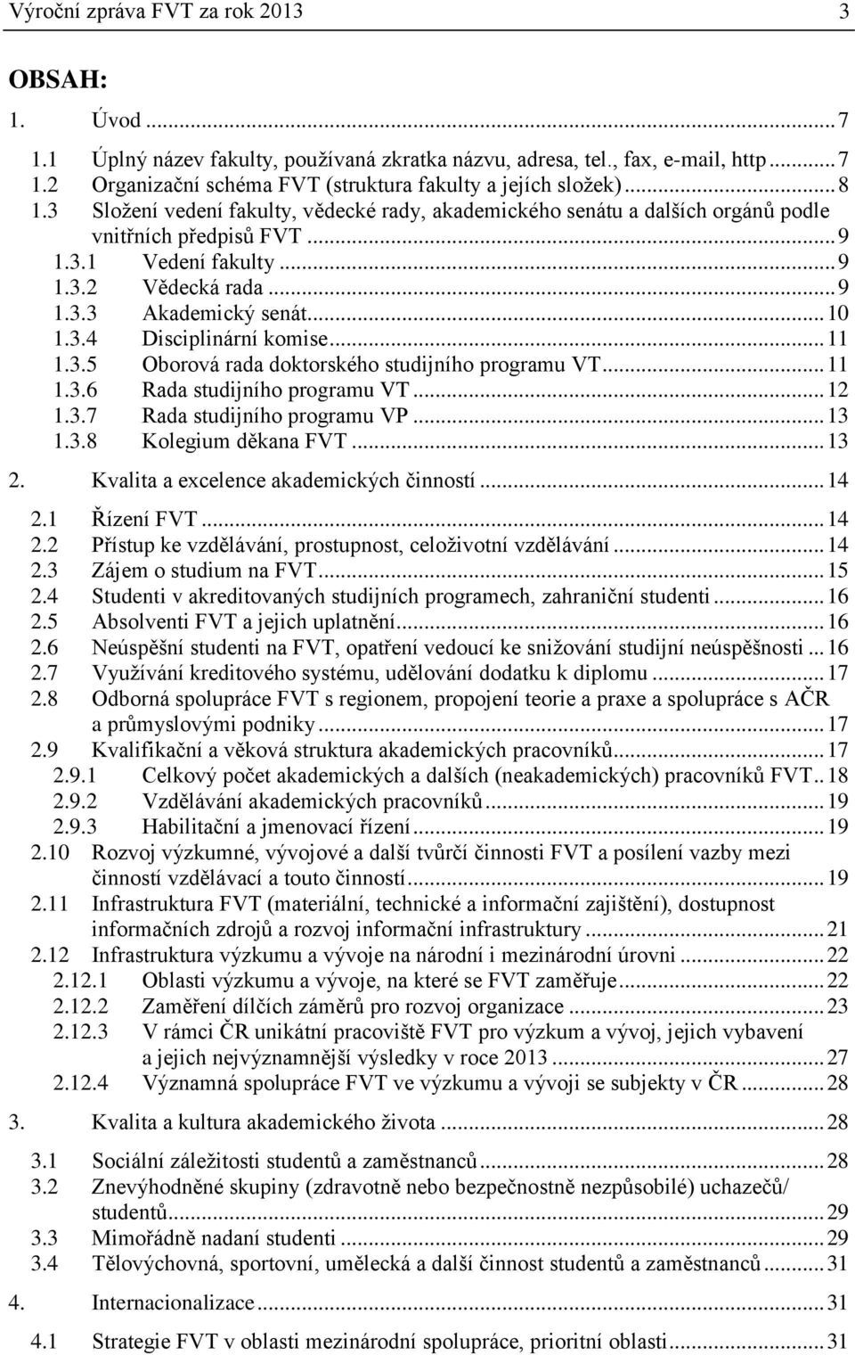 3.4 Disciplinární komise... 11 1.3.5 Oborová rada doktorského studijního programu VT... 11 1.3.6 Rada studijního programu VT... 12 1.3.7 Rada studijního programu VP... 13 1.3.8 Kolegium děkana FVT.