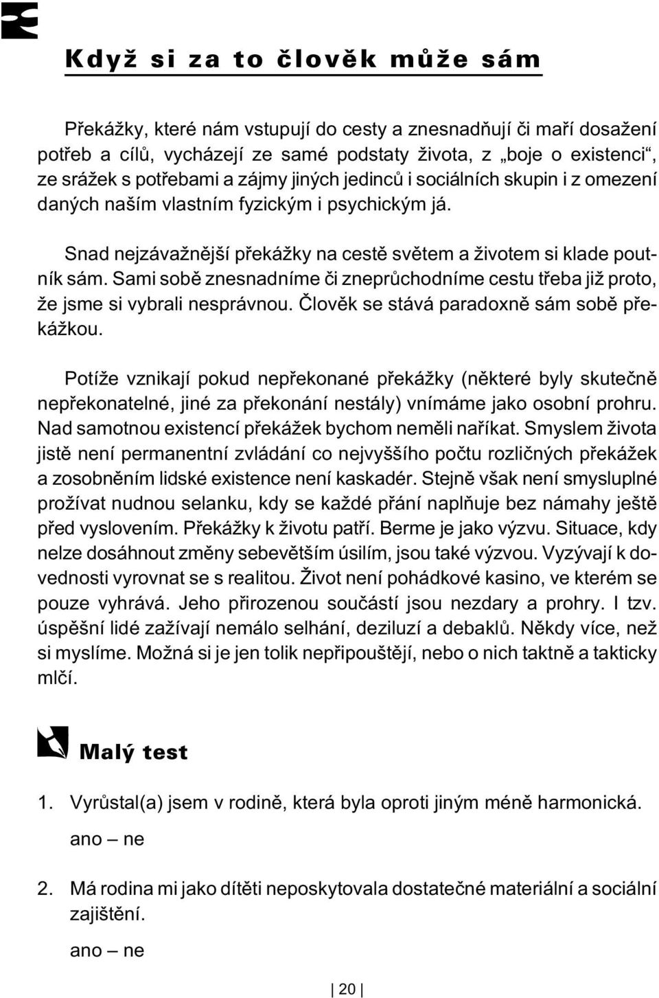 Sami sobì znesnadníme èi zneprùchodníme cestu tøeba již proto, že jsme si vybrali nesprávnou. Èlovìk se stává paradoxnì sám sobì pøekážkou.