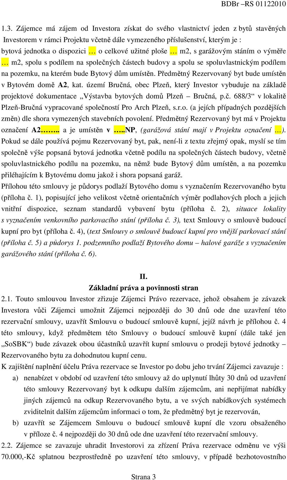 Předmětný Rezervovaný byt bude umístěn v Bytovém domě A2, kat. území Bručná, obec Plzeň, který Investor vybuduje na základě projektové dokumentace Výstavba bytových domů Plzeň Bručná, p.č. 688/3 v lokalitě Plzeň-Bručná vypracované společností Pro Arch Plzeň, s.