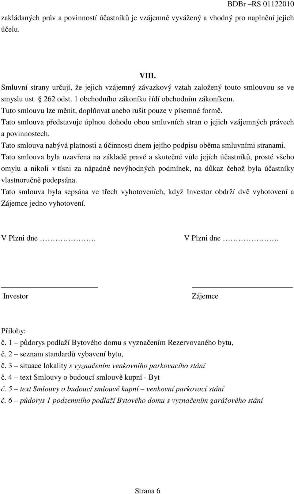 Tuto smlouvu lze měnit, doplňovat anebo rušit pouze v písemné formě. Tato smlouva představuje úplnou dohodu obou smluvních stran o jejich vzájemných právech a povinnostech.