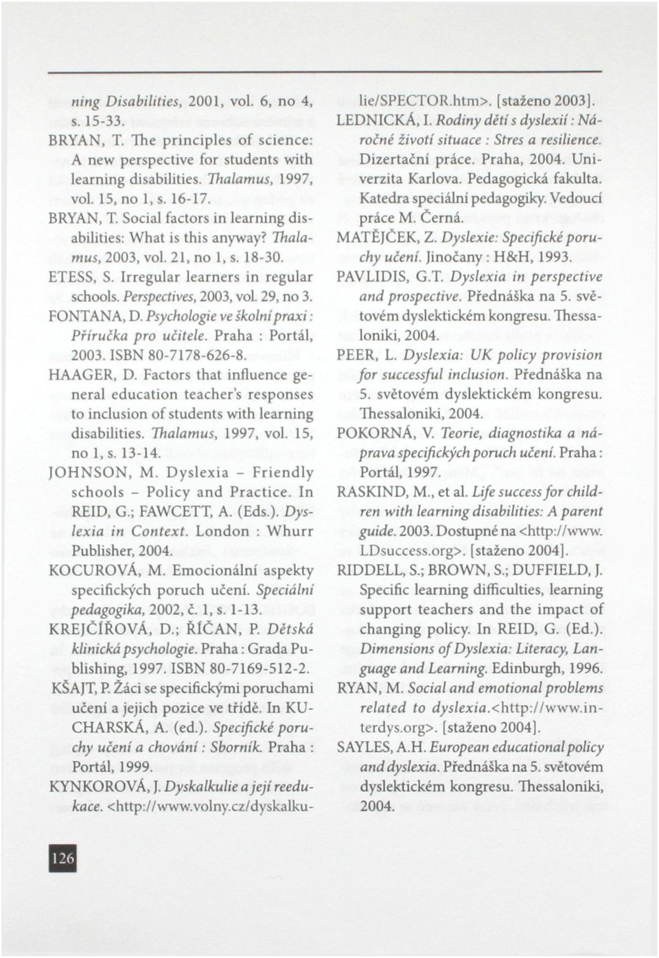 Praha : Portál, 2003. ISBN 80-7178-626-8. HAAGER, D. Factors that influence generál education teacher's responses to inclusion of students with learning disabilities. Thalamus, 1997, vol. 15, no l.s. 13-14.