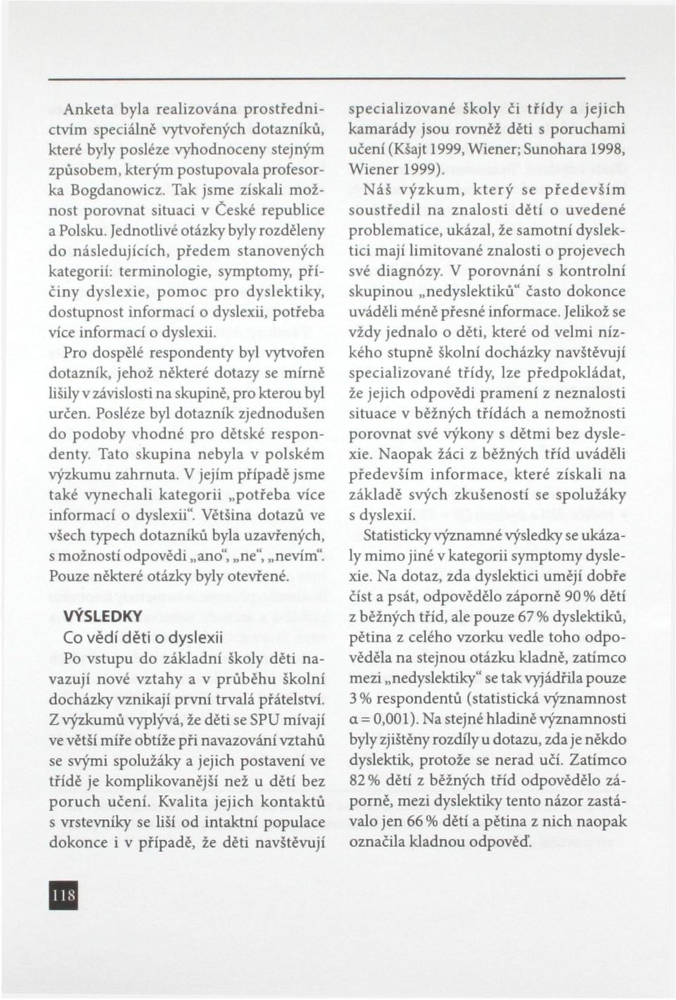 Jednodivé otázky byly rozděleny do následujících, předem stanovených kategorií: terminologie, symptomy, příčiny dyslexie, pomoc pro dyslektiky, dostupnost informací o dyslexii, potřeba více informací