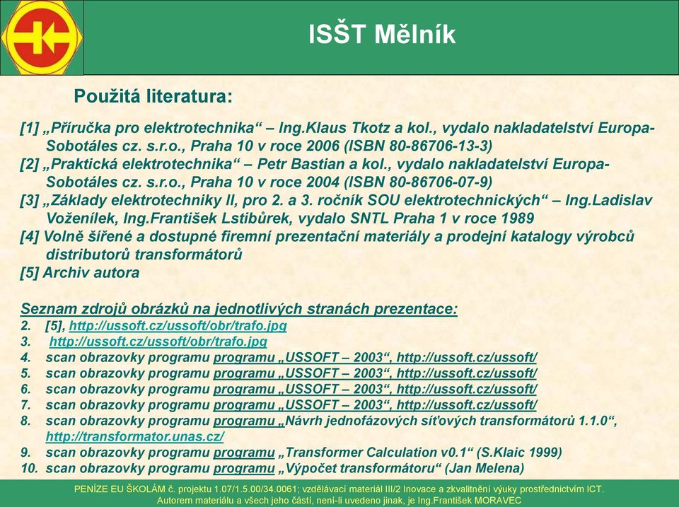 František Lstibůrek, vydalo SNTL Praha 1 v roce 1989 [4] Volně šířené a dostupné firemní prezentační materiály a prodejní katalogy výrobců distributorů transformátorů [5] Archiv autora Seznam zdrojů