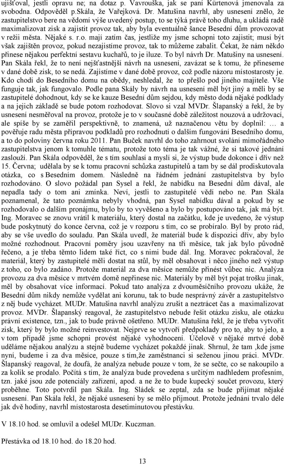 šance Besední dům provozovat v režii města. Nějaké s. r.o. mají zatím čas, jestliže my jsme schopni toto zajistit; musí být však zajištěn provoz, pokud nezajistíme provoz, tak to můžeme zabalit.