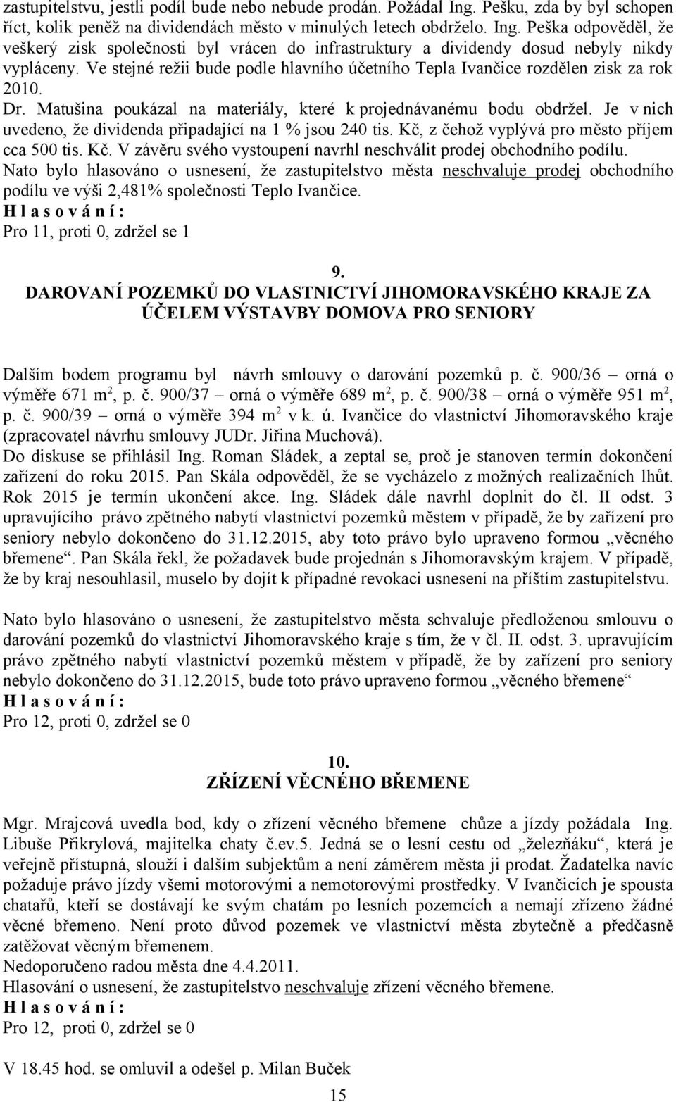 Je v nich uvedeno, že dividenda připadající na 1 % jsou 240 tis. Kč, z čehož vyplývá pro město příjem cca 500 tis. Kč. V závěru svého vystoupení navrhl neschválit prodej obchodního podílu.