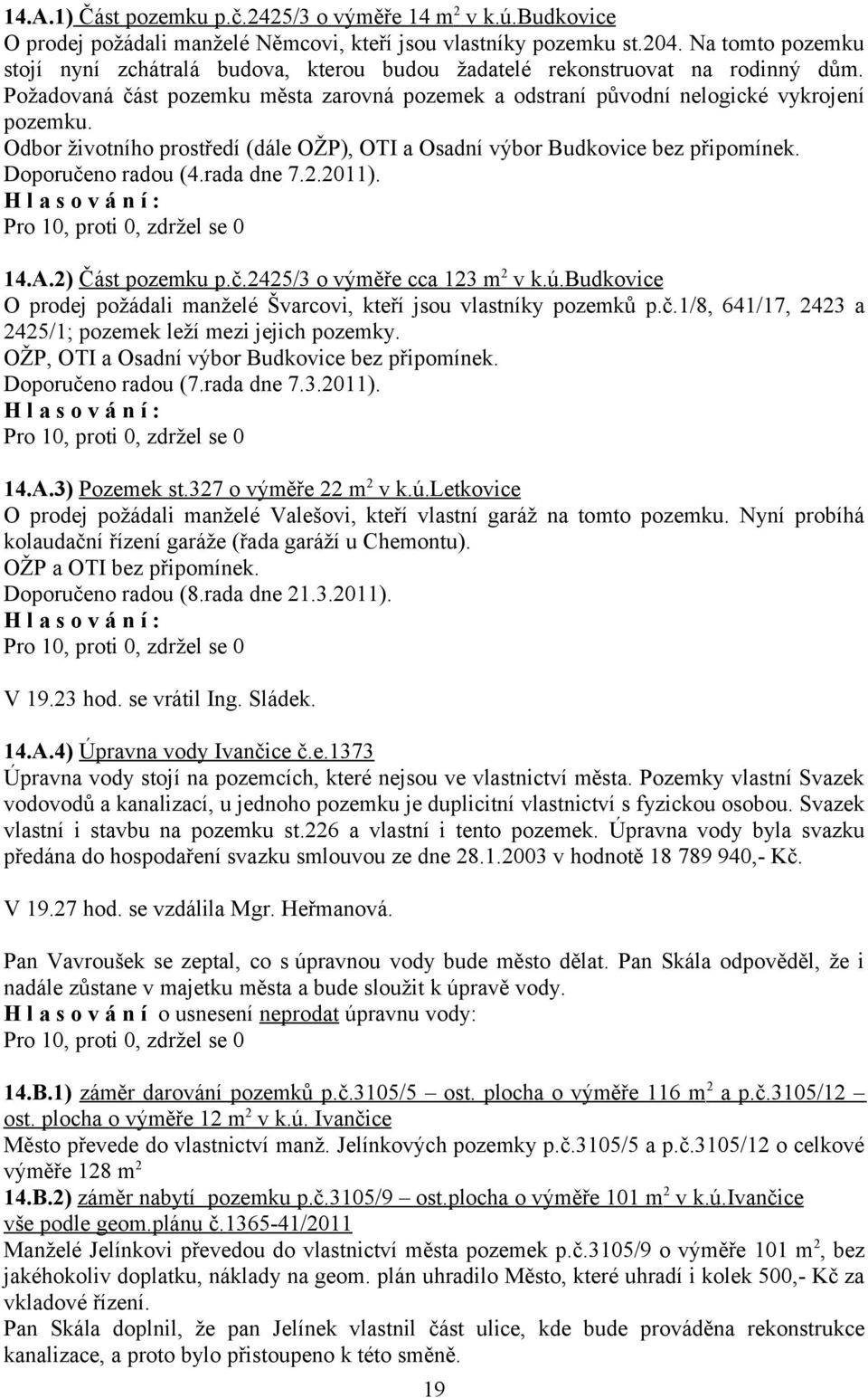 Odbor životního prostředí (dále OŽP), OTI a Osadní výbor Budkovice bez připomínek. Doporučeno radou (4.rada dne 7.2.2011). Pro 10, proti 0, zdržel se 0 14.A.2) Část pozemku p.č.2425/3 o výměře cca 123 m 2 v k.