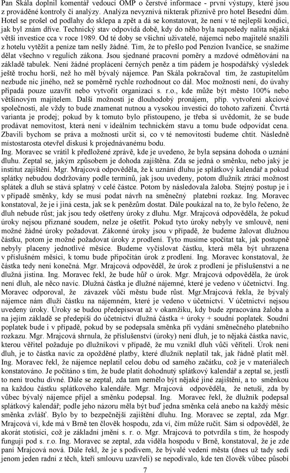 Technický stav odpovídá době, kdy do něho byla naposledy nalita nějaká větší investice cca v roce 1989.