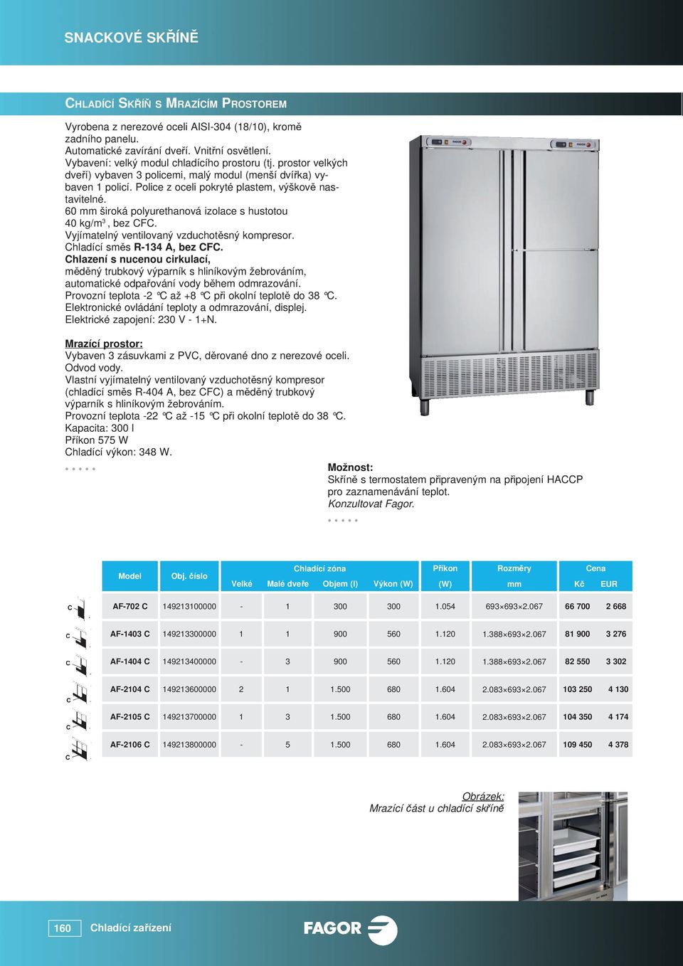 60 široká polyurethanová izolace s hustotou 40 kg/m 3, bez CFC. Chlazení s nucenou cirkulací, měděný trubkový výparník s hliníkovým žebrováním, automatické odpařování vody během odmrazování.