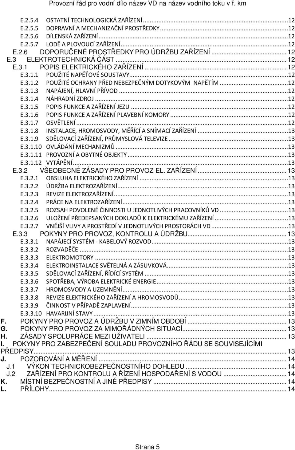 ..12 E.3.1.4 NÁHRADNÍ ZDROJ...12 E.3.1.5 POPIS FUNKCE A ZAŘÍZENÍ JEZU...12 E.3.1.6 POPIS FUNKCE A ZAŘÍZENÍ PLAVEBNÍ KOMORY...12 E.3.1.7 OSVĚTLENÍ...12 E.3.1.8 INSTALACE, HROMOSVODY, MĚŘÍCÍ A SNÍMACÍ ZAŘÍZENÍ.