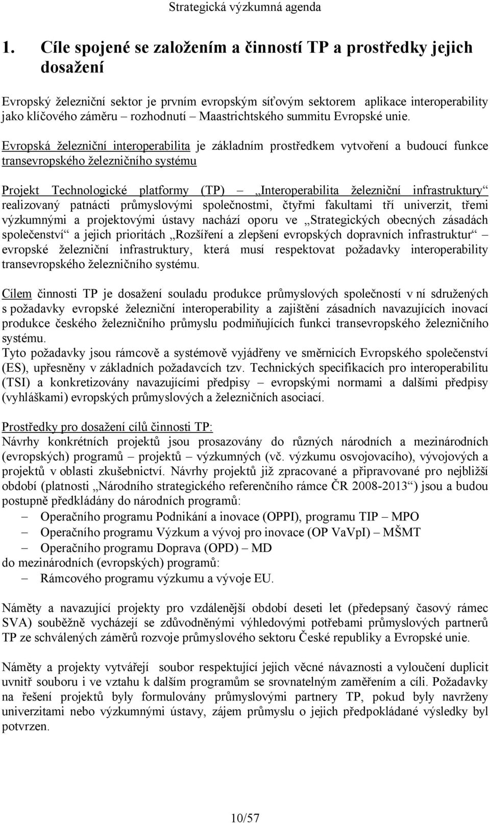 Evropská železniční interoperabilita je základním prostředkem vytvoření a budoucí funkce transevropského železničního systému Projekt Technologické platformy (TP) Interoperabilita železniční