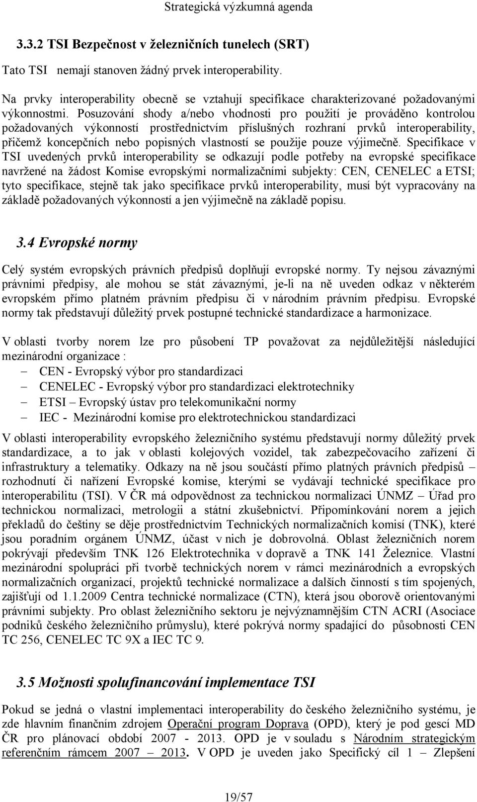 Posuzování shody a/nebo vhodnosti pro použití je prováděno kontrolou požadovaných výkonností prostřednictvím příslušných rozhraní prvků interoperability, přičemž koncepčních nebo popisných vlastností