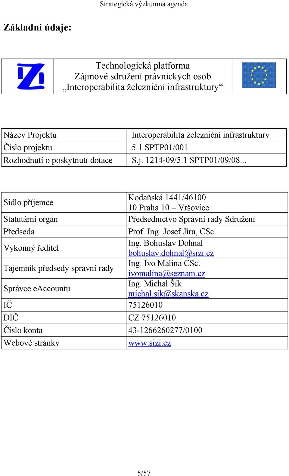 .. Sídlo příjemce Statutární orgán Kodaňská 1441/46100 10 Praha 10 Vršovice Předsednictvo Správní rady Sdružení Předseda Prof. Ing. Josef Jíra, CSc. Výkonný ředitel Ing.