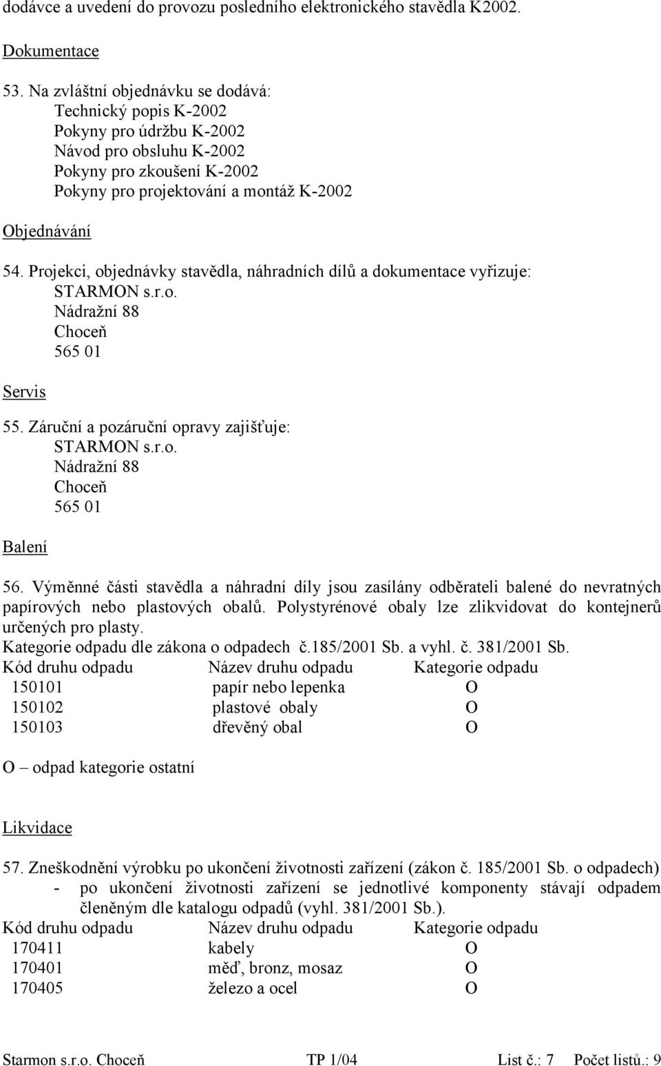 Projekci, objednávky stavědla, náhradních dílů a dokumentace vyřizuje: STARMON s.r.o. Nádražní 88 Choceň 565 01 Servis 55. Záruční a pozáruční opravy zajišťuje: STARMON s.r.o. Nádražní 88 Choceň 565 01 Balení 56.