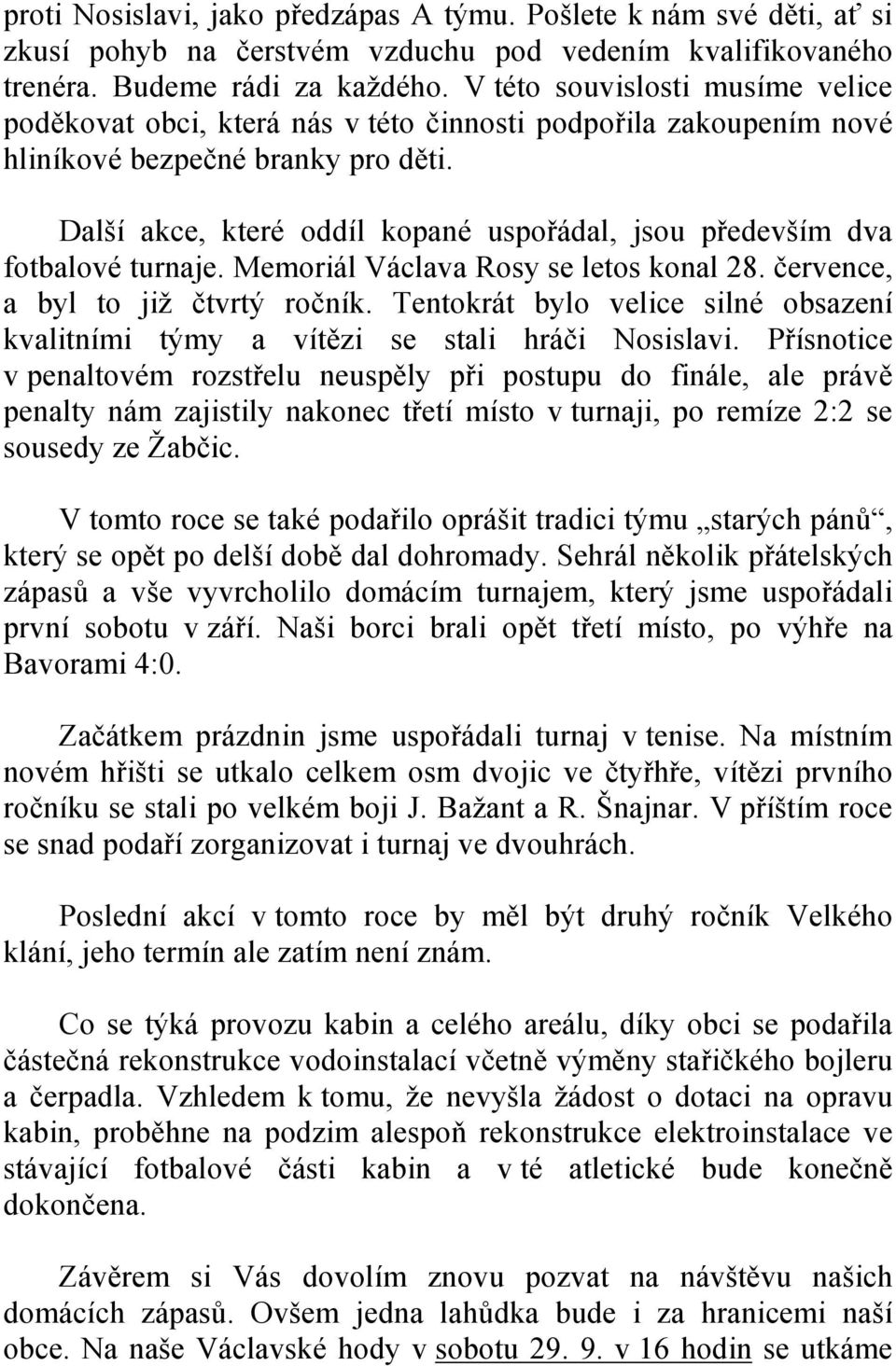 Další akce, které oddíl kopané uspořádal, jsou především dva fotbalové turnaje. Memoriál Václava Rosy se letos konal 28. července, a byl to již čtvrtý ročník.