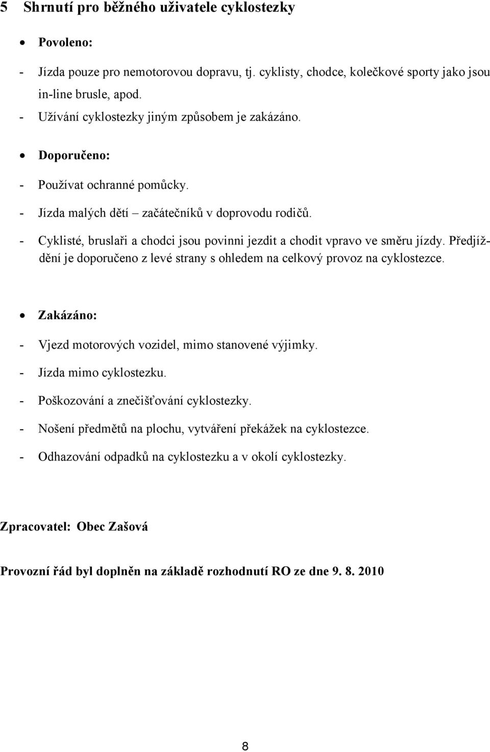 - Cyklisté, bruslaři a chodci jsou povinni jezdit a chodit vpravo ve směru jízdy. Předjíždění je doporučeno z levé strany s ohledem na celkový provoz na cyklostezce.