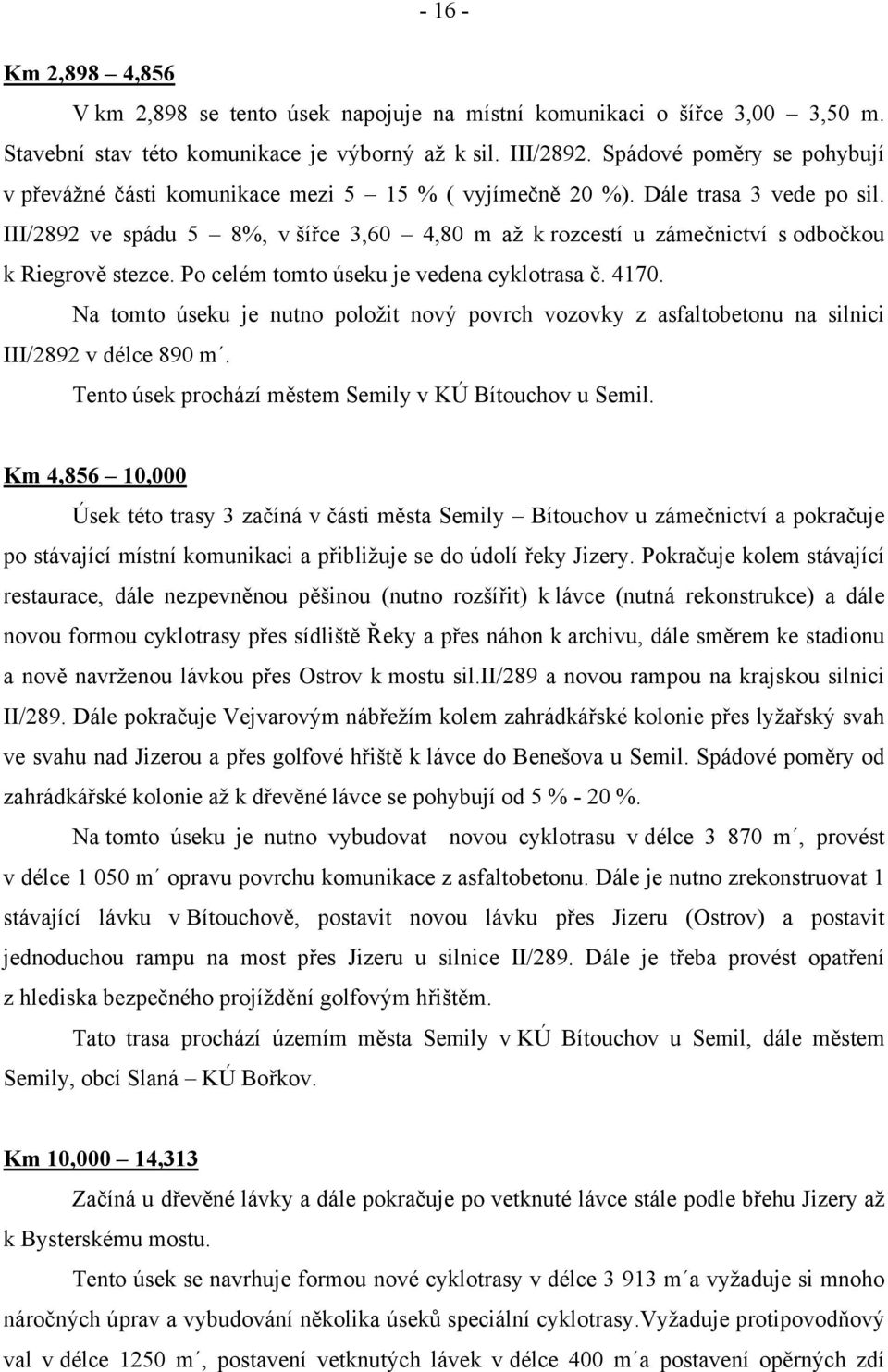 III/2892 ve spádu 5 8%, v šířce 3,60 4,80 m až k rozcestí u zámečnictví s odbočkou k Riegrově stezce. Po celém tomto úseku je vedena cyklotrasa č. 4170.