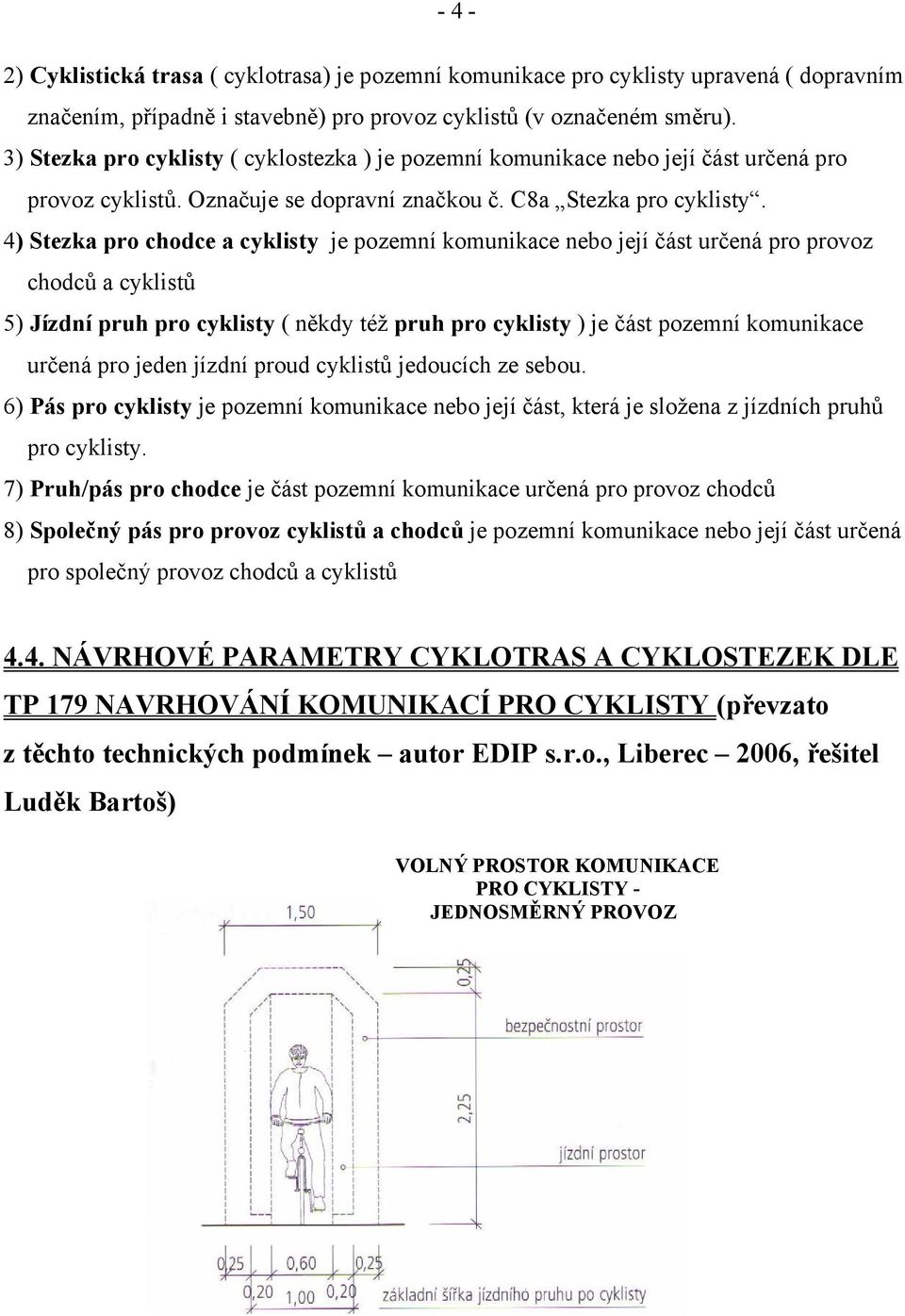 4) Stezka pro chodce a cyklisty je pozemní komunikace nebo její část určená pro provoz chodců a cyklistů 5) Jízdní pruh pro cyklisty ( někdy též pruh pro cyklisty ) je část pozemní komunikace určená