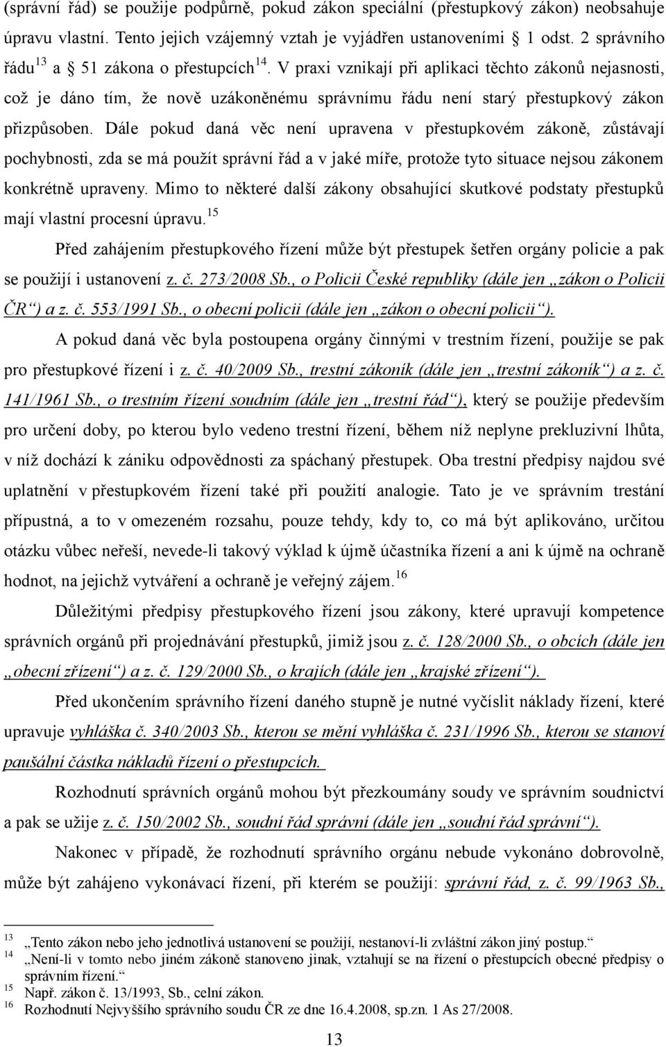 Dále pokud daná věc není upravena v přestupkovém zákoně, zůstávají pochybnosti, zda se má použít správní řád a v jaké míře, protože tyto situace nejsou zákonem konkrétně upraveny.