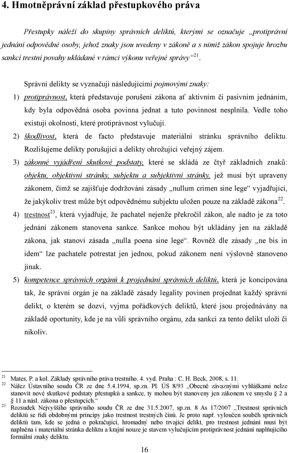 Správní delikty se vyznačují následujícími pojmovými znaky: 1) protiprávnost, která představuje porušení zákona ať aktivním či pasivním jednáním, kdy byla odpovědná osoba povinna jednat a tuto