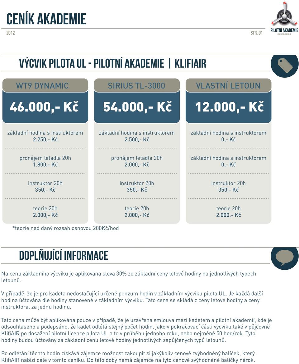 800,- Kč pronájem letadla 20h základní hodina s instruktorem 0,- Kč instruktor 20h 350,- Kč instruktor 20h 350,- Kč instruktor 20h 350,- Kč teorie 20h teorie 20h teorie 20h *teorie nad daný rozsah