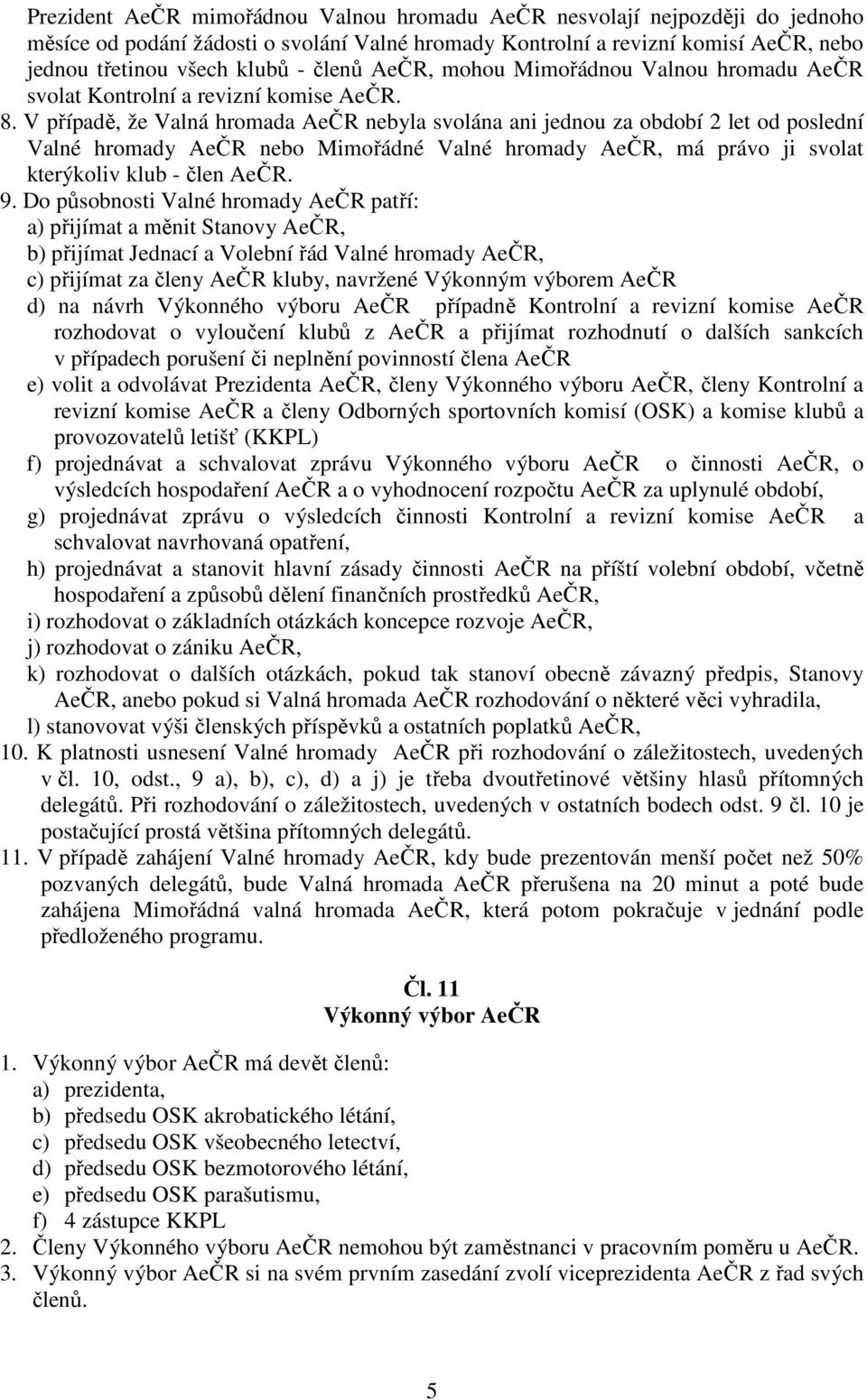 V případě, že Valná hromada AeČR nebyla svolána ani jednou za období 2 let od poslední Valné hromady AeČR nebo Mimořádné Valné hromady AeČR, má právo ji svolat kterýkoliv klub - člen AeČR. 9.