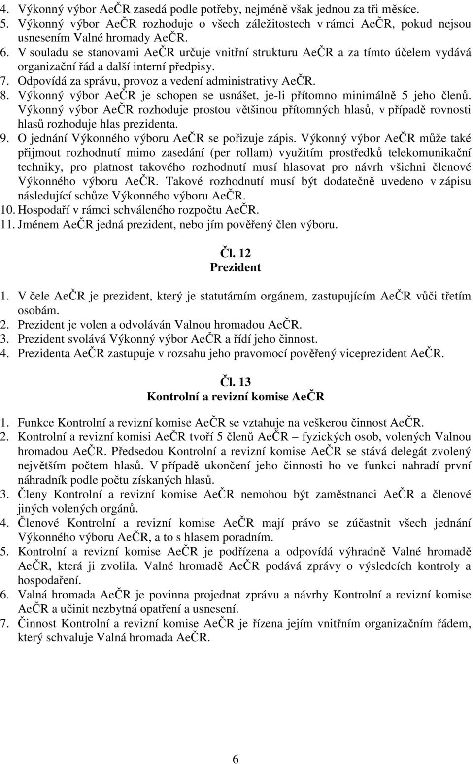 Výkonný výbor AeČR je schopen se usnášet, je-li přítomno minimálně 5 jeho členů. Výkonný výbor AeČR rozhoduje prostou většinou přítomných hlasů, v případě rovnosti hlasů rozhoduje hlas prezidenta. 9.