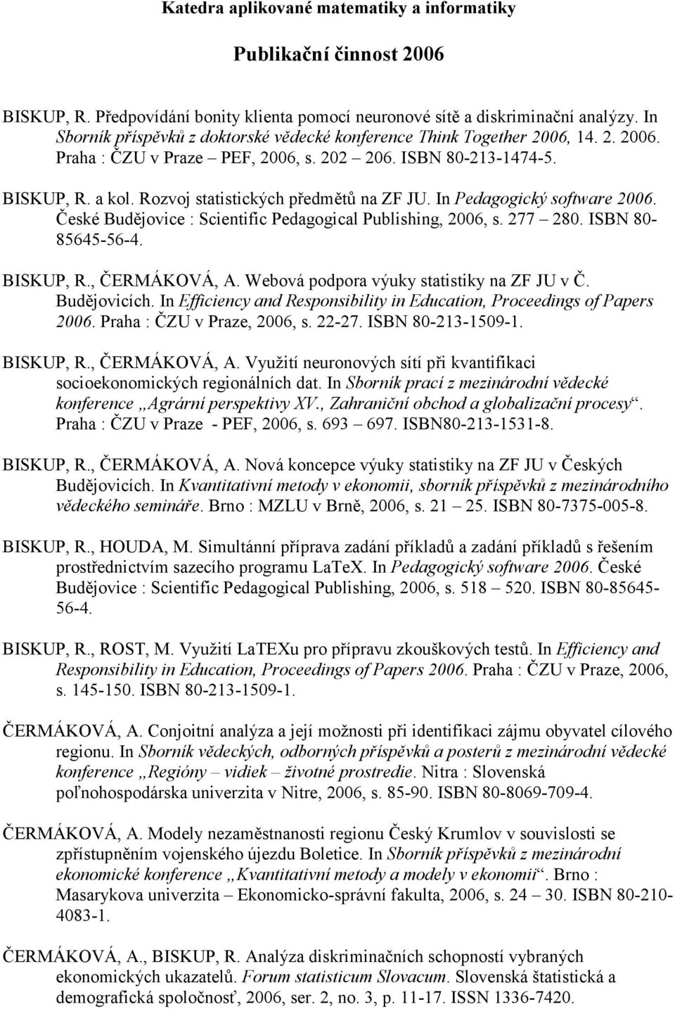 Rozvoj statistických předmětů na ZF JU. In Pedagogický software 2006. České Budějovice : Scientific Pedagogical Publishing, 2006, s. 277 280. ISBN 80-85645-56-4. BISKUP, R., ČERMÁKOVÁ, A.