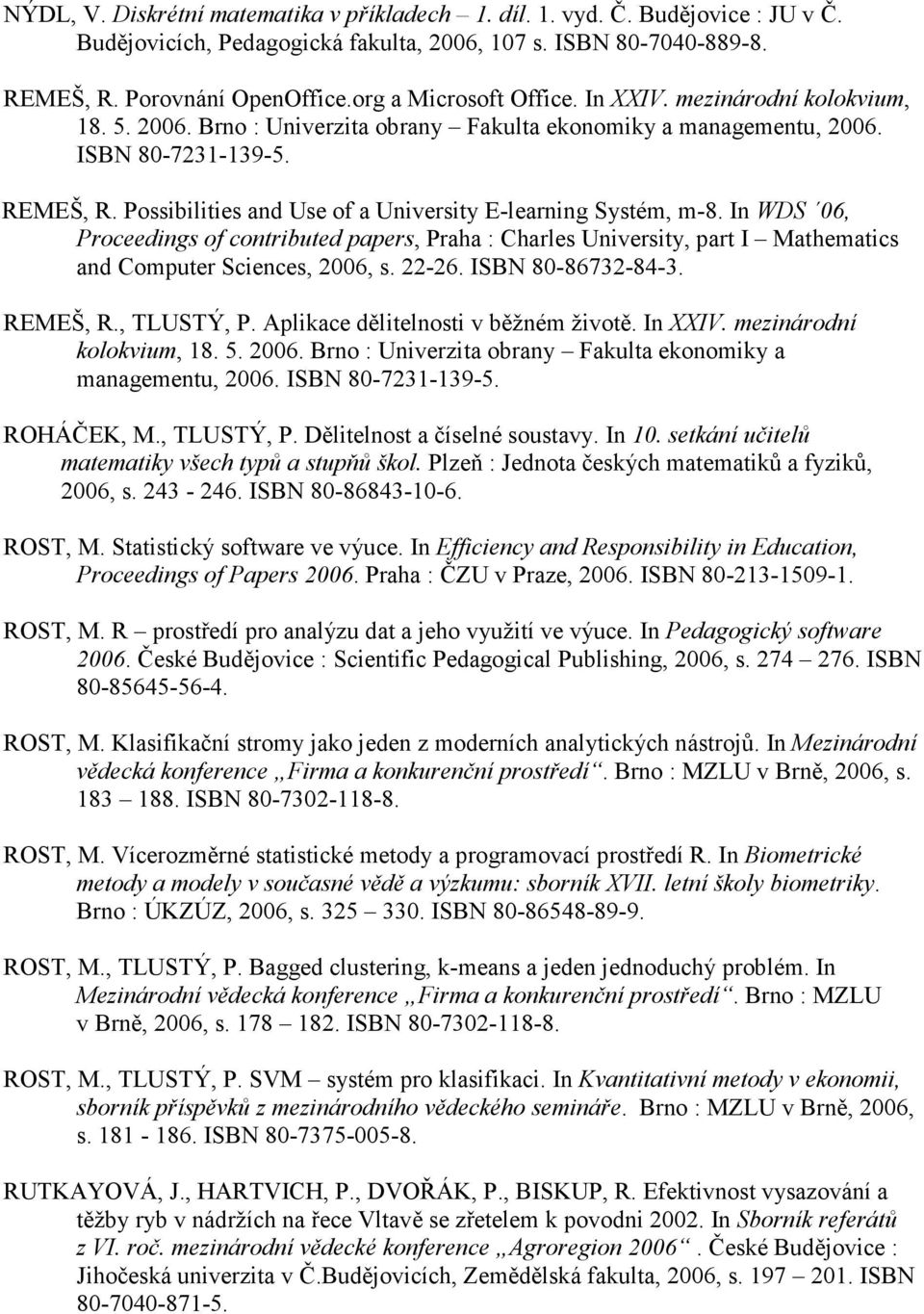 Possibilities and Use of a University E-learning Systém, m-8. In WDS 06, Proceedings of contributed papers, Praha : Charles University, part I Mathematics and Computer Sciences, 2006, s. 22-26.