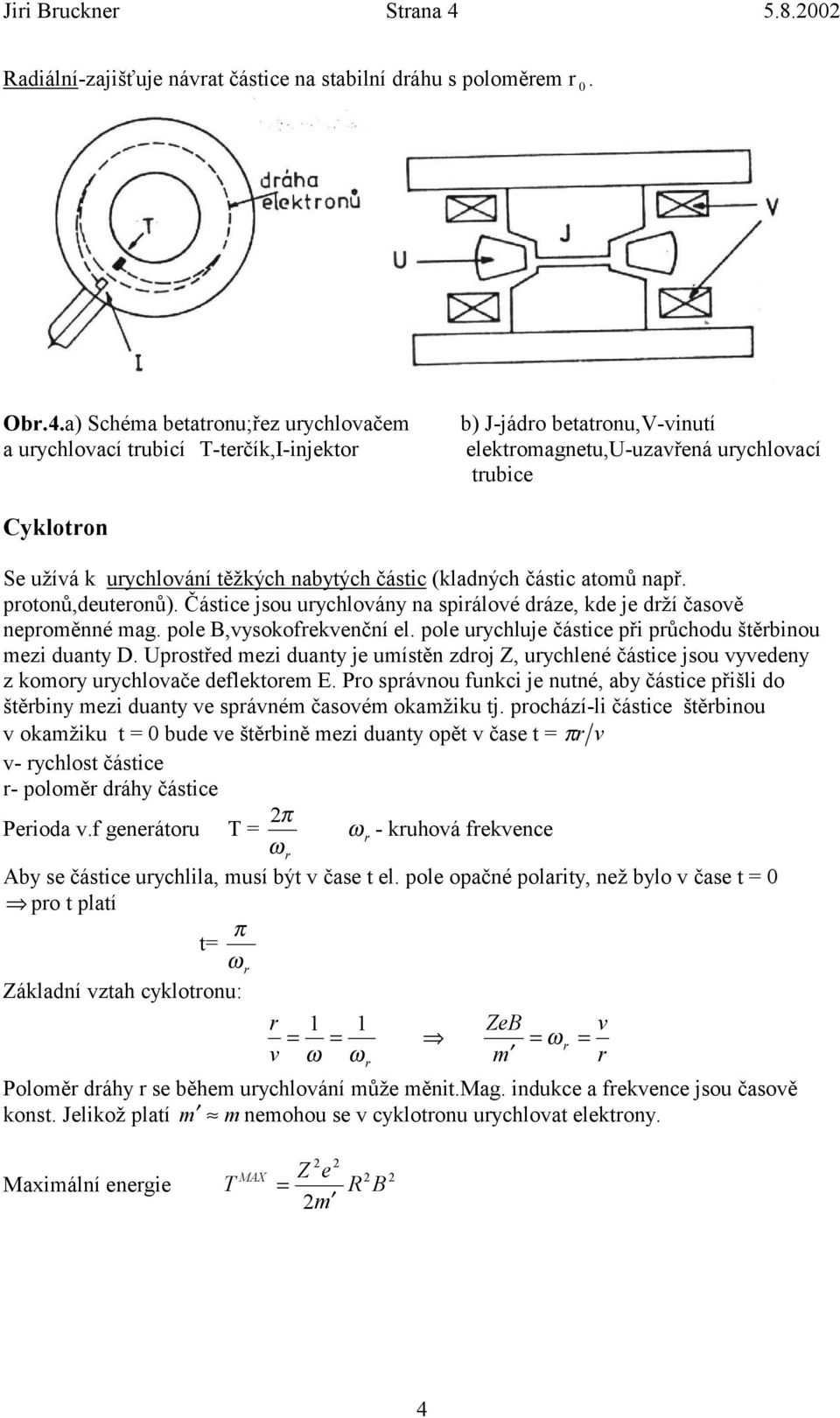 a) Schéma betatronu;řez urychlovačem a urychlovací trubicí T-terčík,I-injektor b) J-jádro betatronu,v-vinutí elektromagnetu,u-uzavřená urychlovací trubice Cyklotron Se užívá k urychlování těžkých