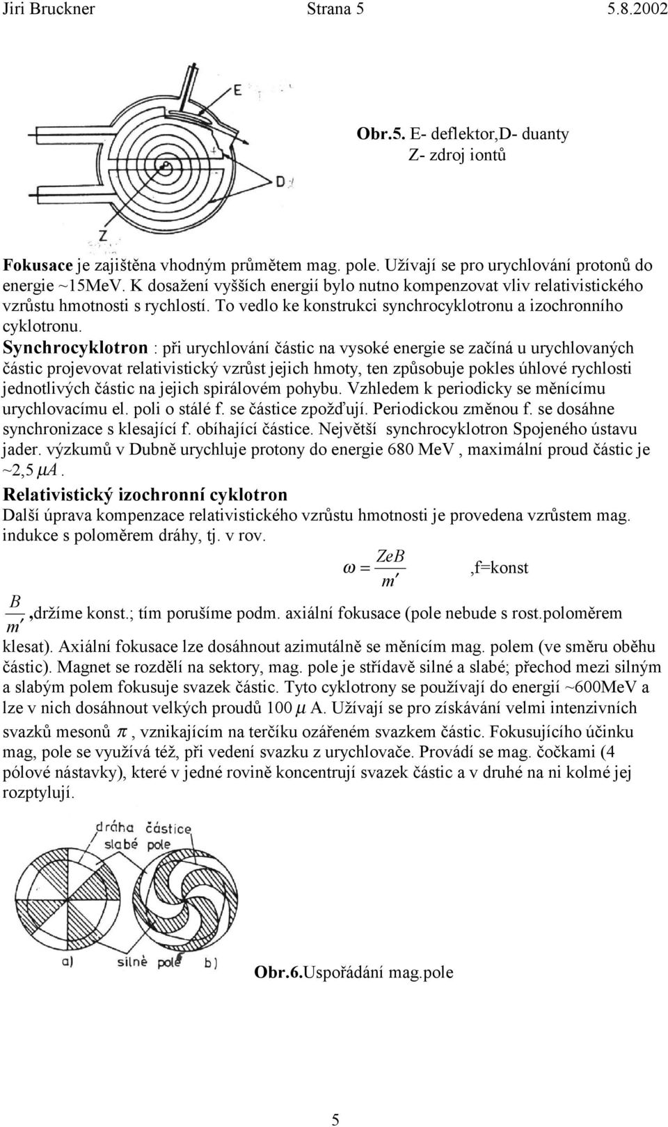 Synchrocyklotron : při urychlování částic na vysoké energie se začíná u urychlovaných částic projevovat relativistický vzrůst jejich hmoty, ten způsobuje pokles úhlové rychlosti jednotlivých částic