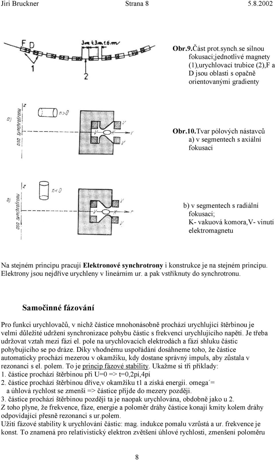 konstrukce je na stejném principu. Elektrony jsou nejdříve urychleny v lineárním ur. a pak vstříknuty do synchrotronu.