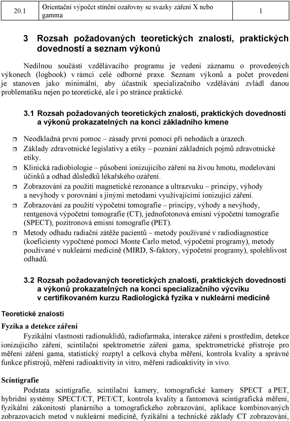 Seznam výkon a poet provedení je stanoven jako minimální, aby úastník specializaního vzdlávání zvládl danou problematiku nejen po teoretické, ale i po stránce praktické. 3.