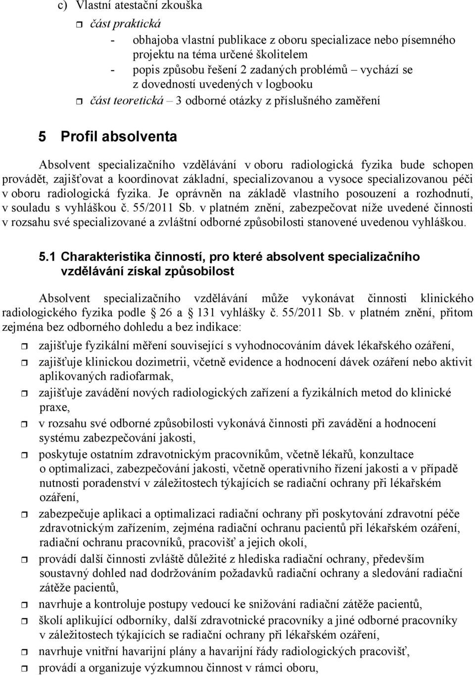 a koordinovat základní, specializovanou a vysoce specializovanou péi v oboru radiologická fyzika. Je oprávnn na základ vlastního posouzení a rozhodnutí, v souladu s vyhláškou. 55/011 Sb.