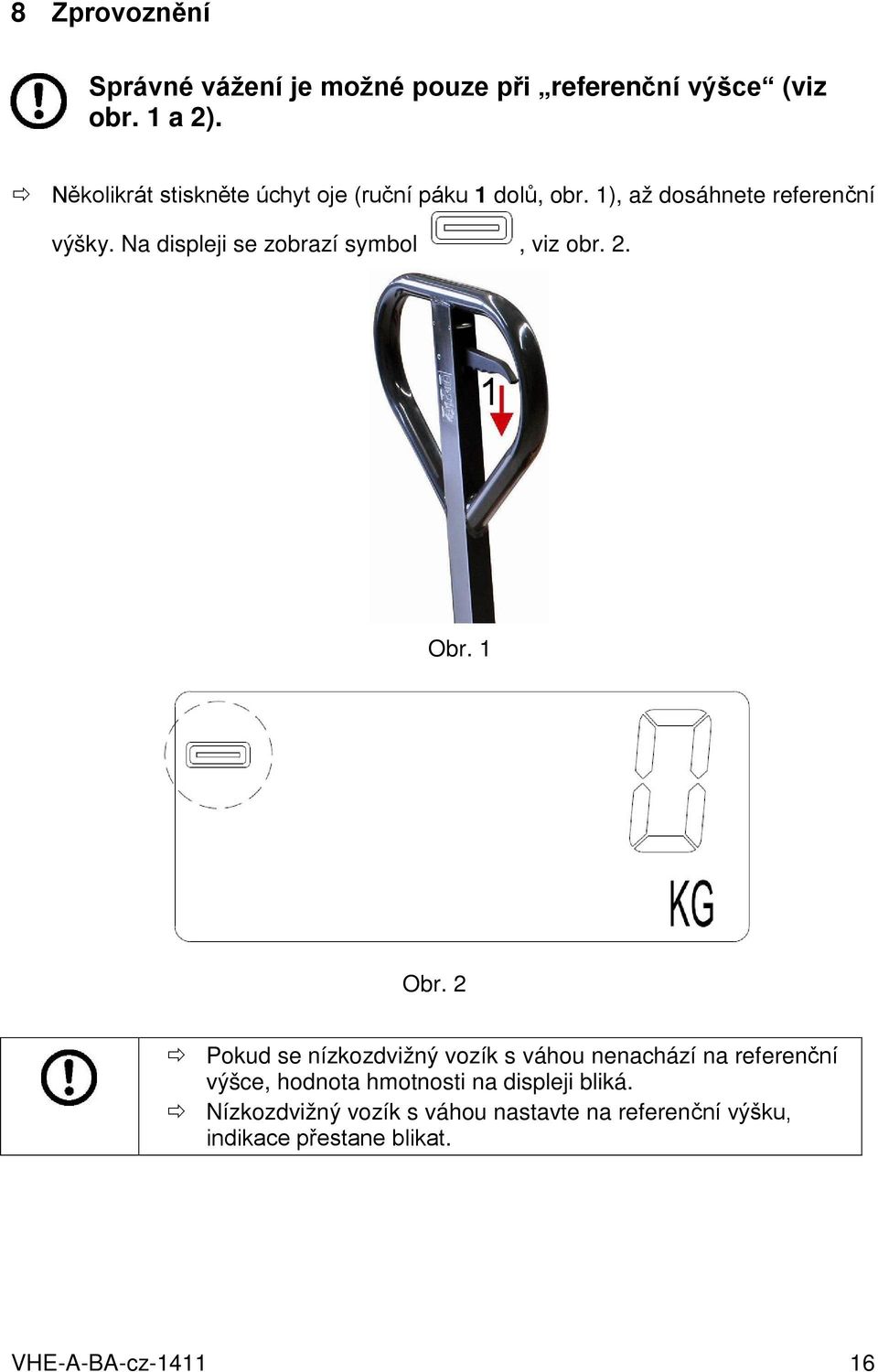 Na displeji se zobrazí symbol, viz obr. 2. Obr. 1 Obr.