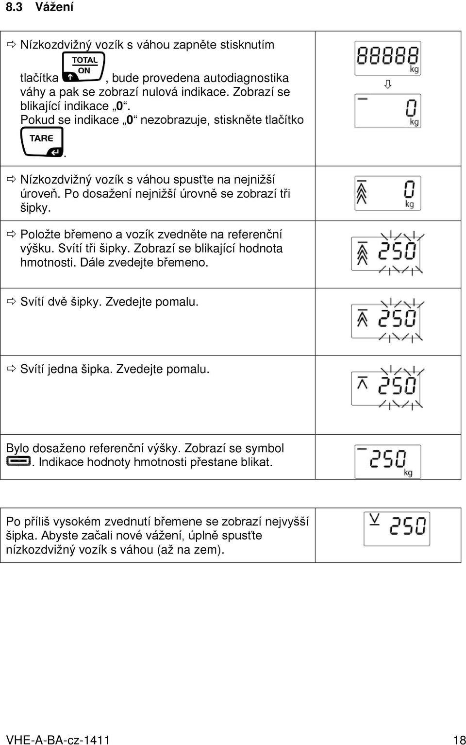 Položte břemeno a vozík zvedněte na referenční výšku. Svítí tři šipky. Zobrazí se blikající hodnota hmotnosti. Dále zvedejte břemeno. Svítí dvě šipky. Zvedejte pomalu. Svítí jedna šipka.