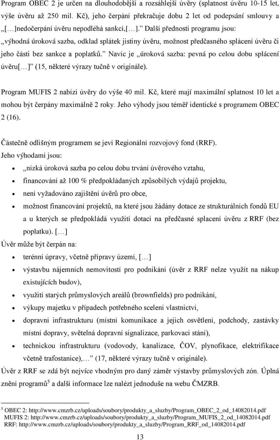 Další přednosti programu jsou: výhodná úroková sazba, odklad splátek jistiny úvěru, možnost předčasného splácení úvěru či jeho části bez sankce a poplatků.