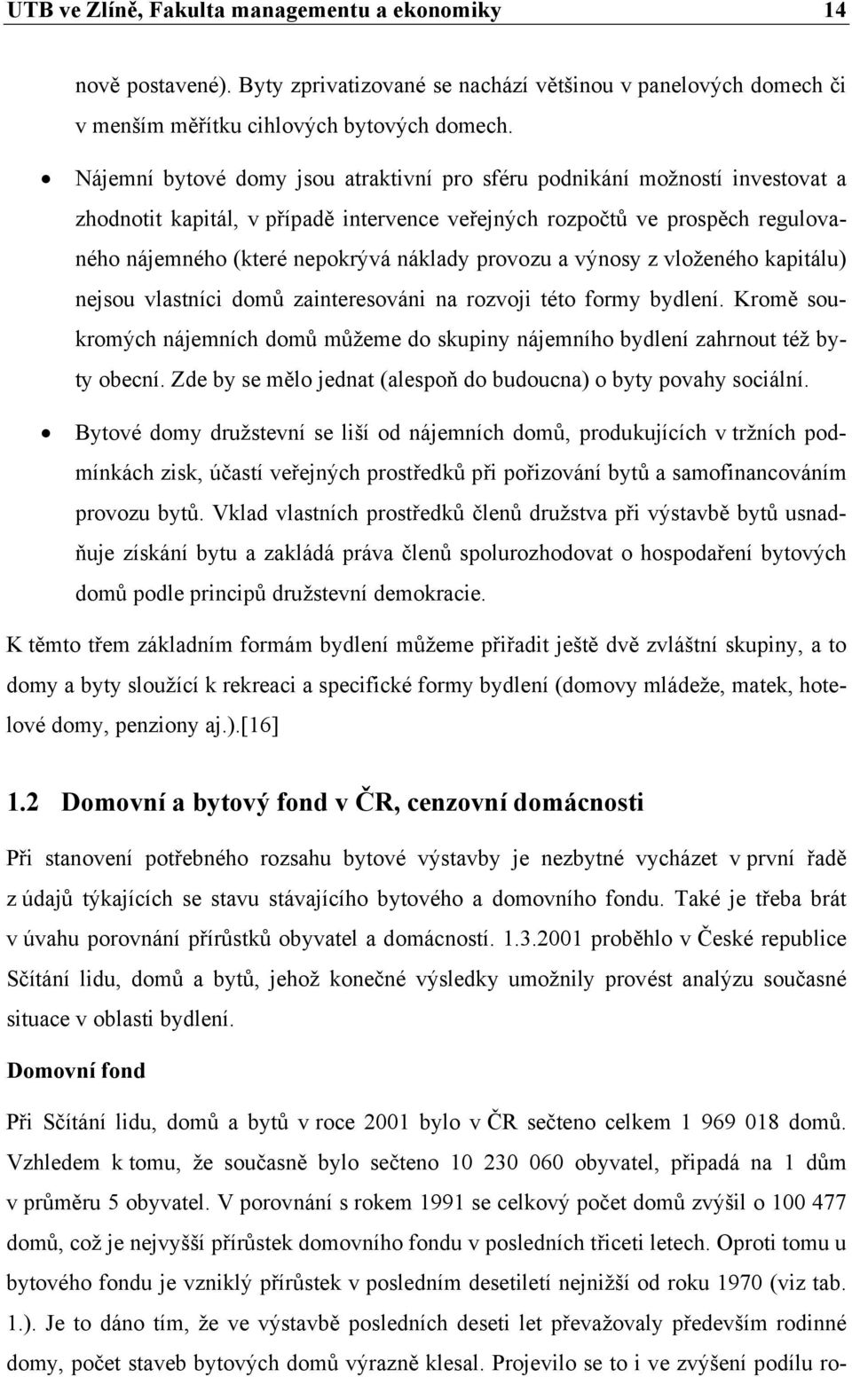 provozu a výnosy z vloženého kapitálu) nejsou vlastníci domů zainteresováni na rozvoji této formy bydlení. Kromě soukromých nájemních domů můžeme do skupiny nájemního bydlení zahrnout též byty obecní.