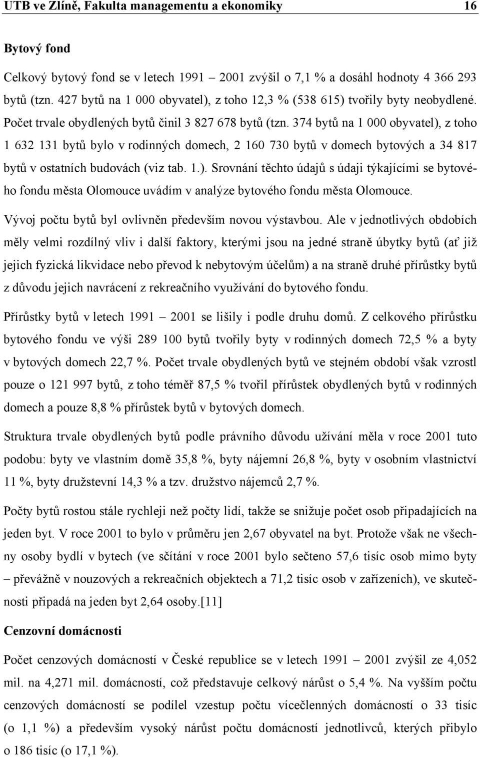 374 bytů na 1 000 obyvatel), z toho 1 632 131 bytů bylo v rodinných domech, 2 160 730 bytů v domech bytových a 34 817 bytů v ostatních budovách (viz tab. 1.). Srovnání těchto údajů s údaji týkajícími se bytového fondu města Olomouce uvádím v analýze bytového fondu města Olomouce.