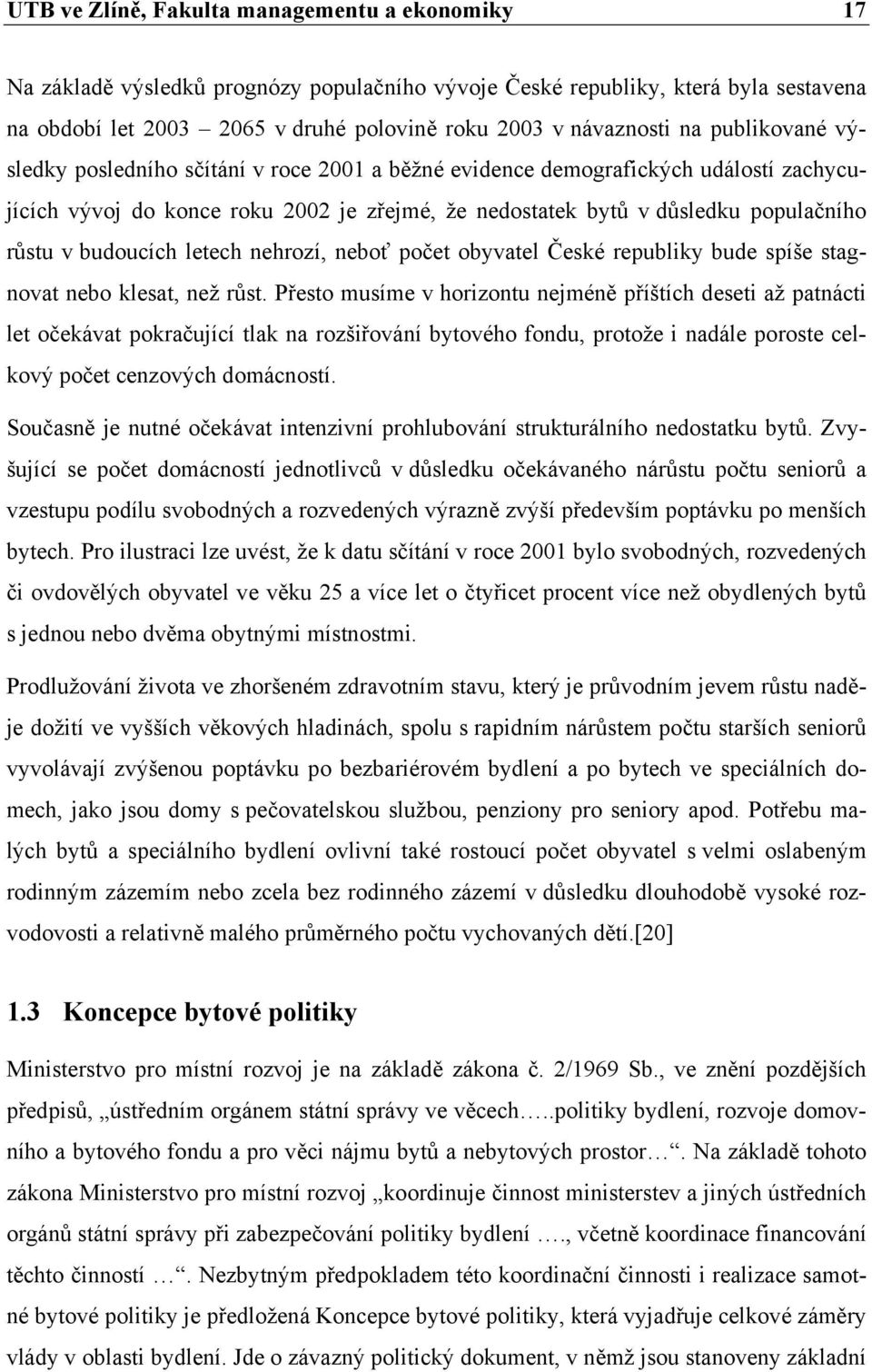 budoucích letech nehrozí, neboť počet obyvatel České republiky bude spíše stagnovat nebo klesat, než růst.