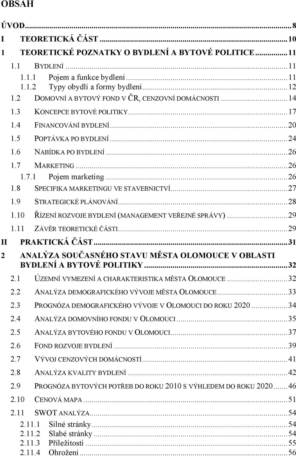 ..26 1.8 SPECIFIKA MARKETINGU VE STAVEBNICTVÍ...27 1.9 STRATEGICKÉ PLÁNOVÁNÍ...28 1.10 ŘÍZENÍ ROZVOJE BYDLENÍ (MANAGEMENT VEŘEJNÉ SPRÁVY)...29 1.11 ZÁVĚR TEORETICKÉ ČÁSTI...29 PRAKTICKÁ ČÁST.