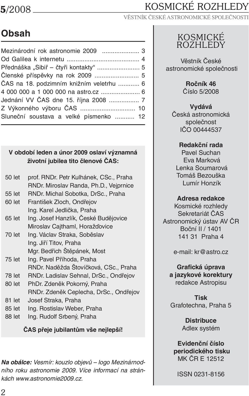 .. 12 V období leden a únor 2009 oslaví významná životní jubilea tito členové ČAS: 50 let prof. RNDr. Petr Kulhánek, CSc., Praha RNDr. Miroslav Randa, Ph.D., Vejprnice 55 let RNDr.