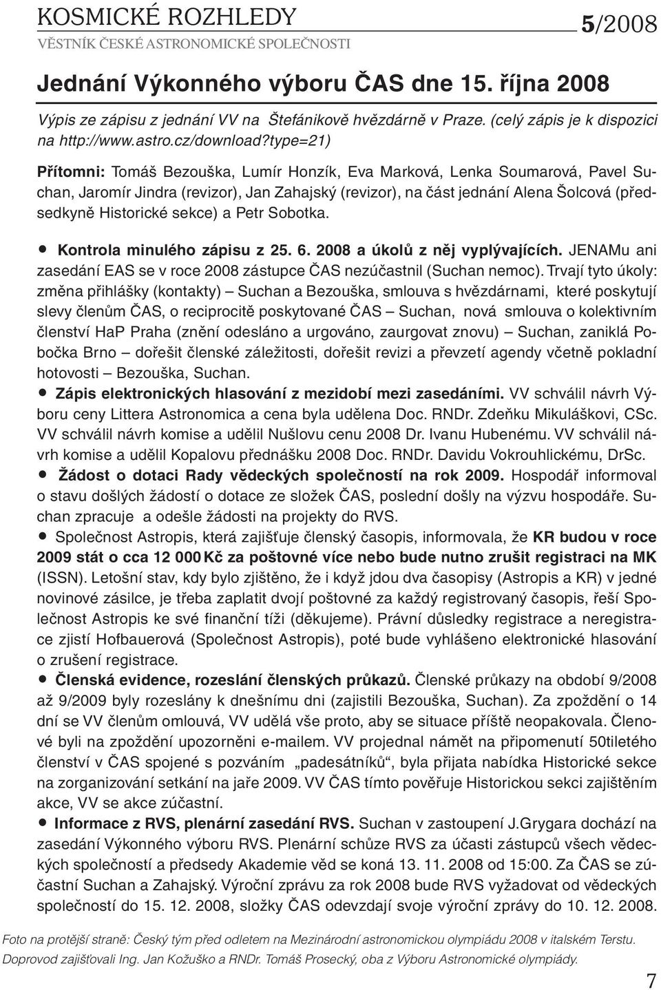 sekce) a Petr Sobotka. Kontrola minulého zápisu z 25. 6. 2008 a úkolů z něj vyplývajících. JENAMu ani zasedání EAS se v roce 2008 zástupce ČAS nezúčastnil (Suchan nemoc).