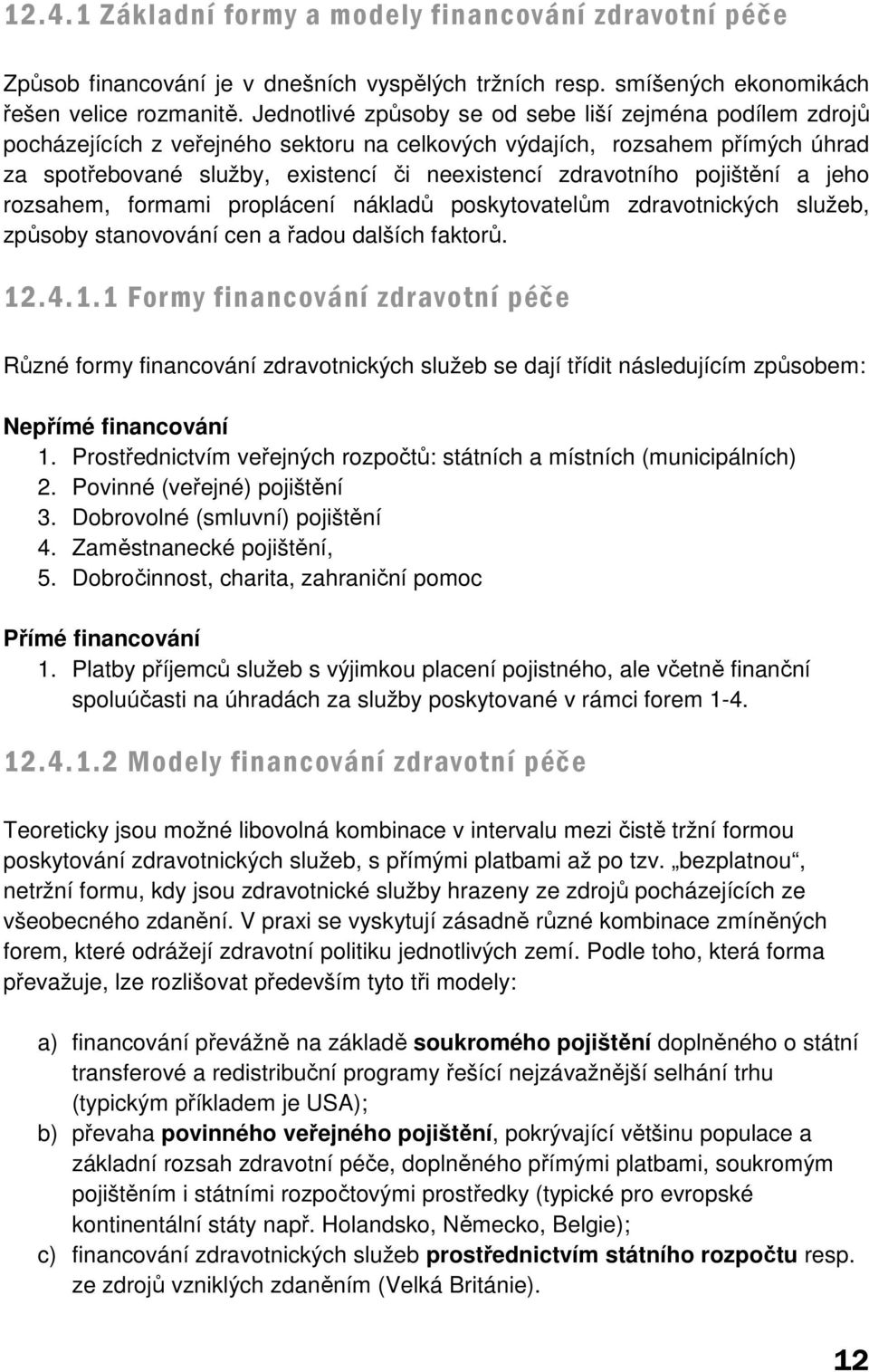 pojištění a jeho rozsahem, formami proplácení nákladů poskytovatelům zdravotnických služeb, způsoby stanovování cen a řadou dalších faktorů. 12