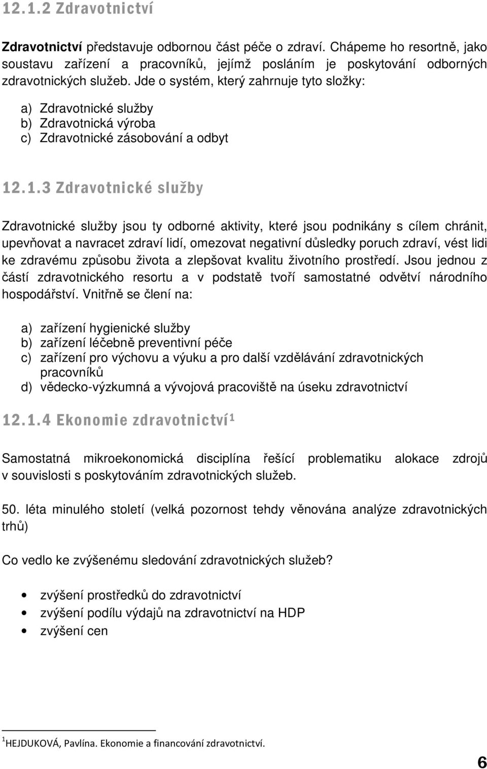 .1.3 Zdravotnické služby Zdravotnické služby jsou ty odborné aktivity, které jsou podnikány s cílem chránit, upevňovat a navracet zdraví lidí, omezovat negativní důsledky poruch zdraví, vést lidi ke