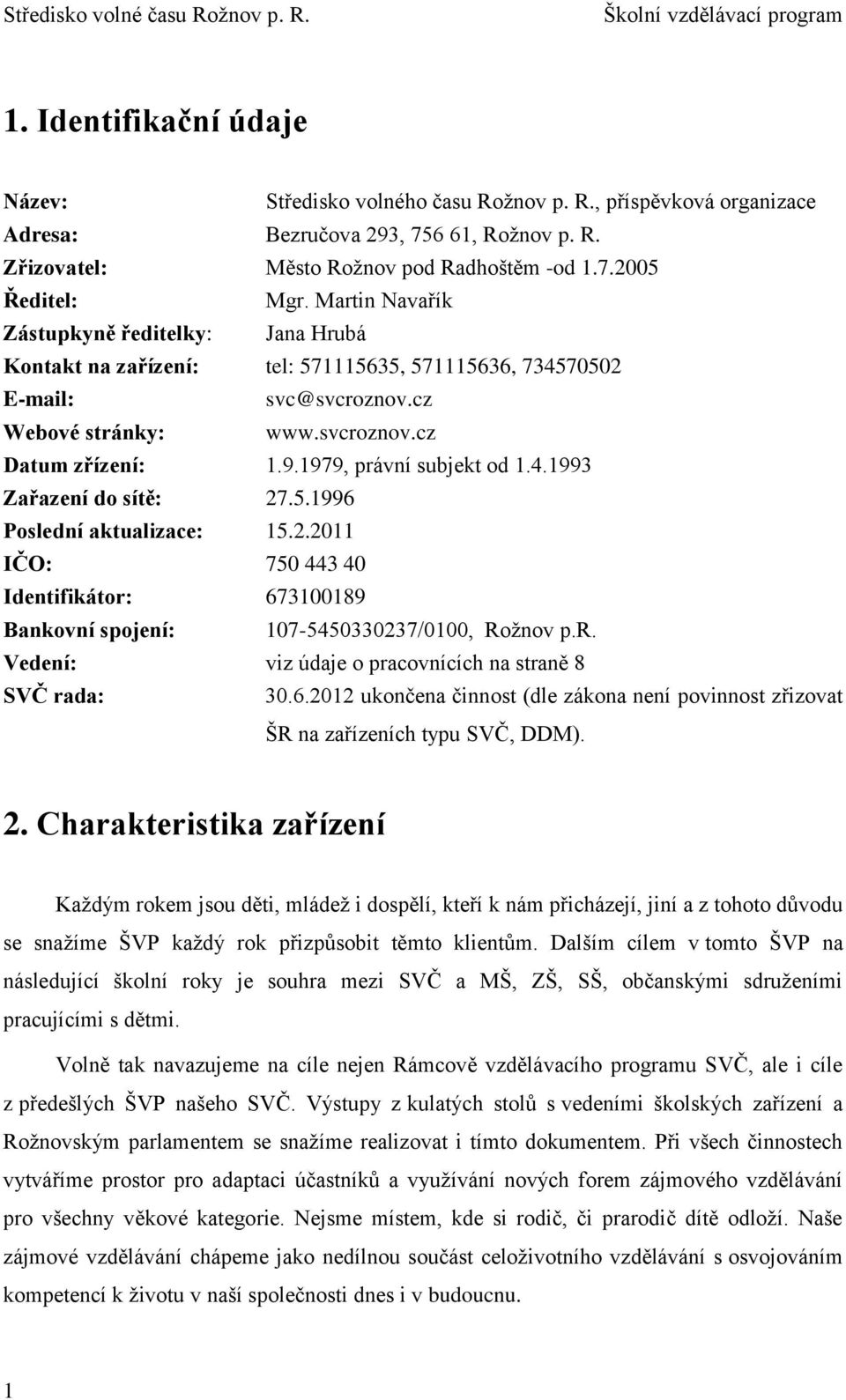 9.1979, právní subjekt od 1.4.1993 Zařazení do sítě: 27.5.1996 Poslední aktualizace: 15.2.2011 IČO: 750 443 40 Identifikátor: 673100189 Bankovní spojení: 107-5450330237/0100, Rožnov p.r. Vedení: viz údaje o pracovnících na straně 8 SVČ rada: 30.