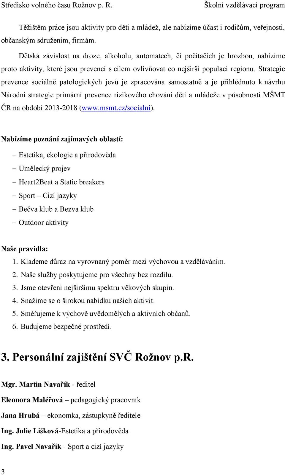 Strategie prevence sociálně patologických jevů je zpracována samostatně a je přihlédnuto k návrhu Národní strategie primární prevence rizikového chování dětí a mládeže v působnosti MŠMT ČR na období