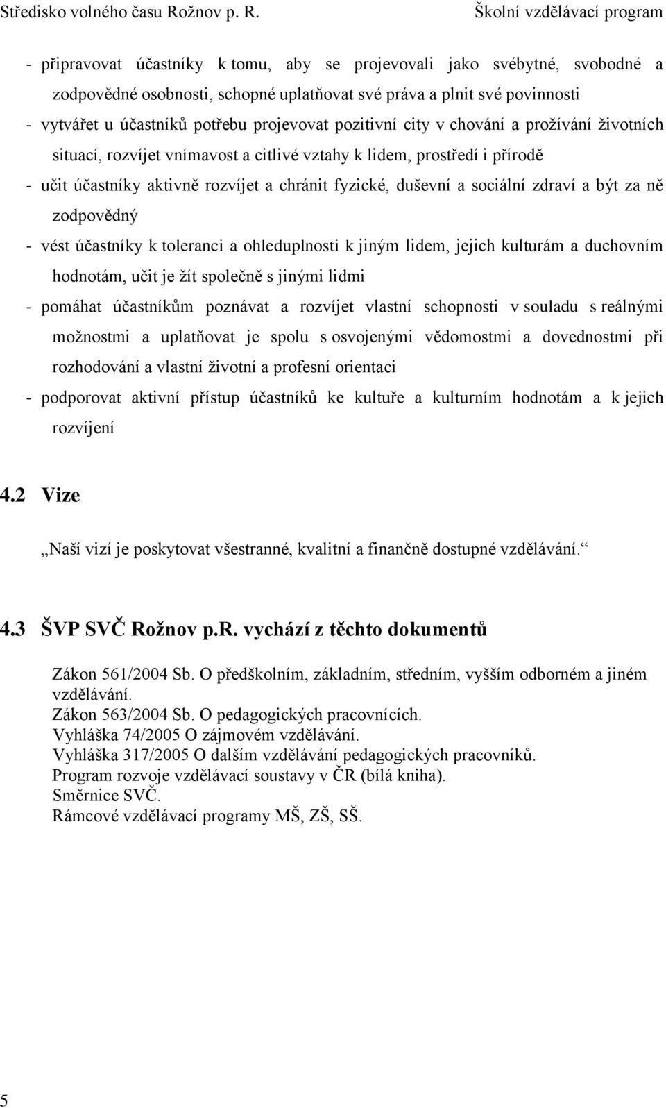 a být za ně zodpovědný - vést účastníky k toleranci a ohleduplnosti k jiným lidem, jejich kulturám a duchovním hodnotám, učit je žít společně s jinými lidmi - pomáhat účastníkům poznávat a rozvíjet