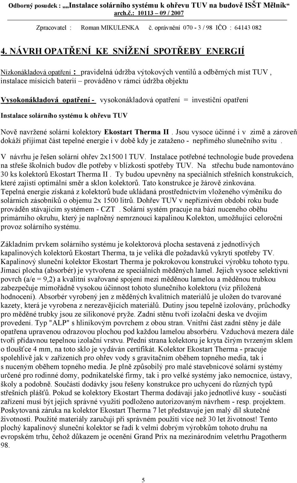 Jsou vysoce účinné i v zimě a zároveň dokáží přijímat část tepelné energie i v době kdy je zataženo - nepřímého slunečního svitu. V návrhu je řešen solární ohřev 2x1500 l TUV.